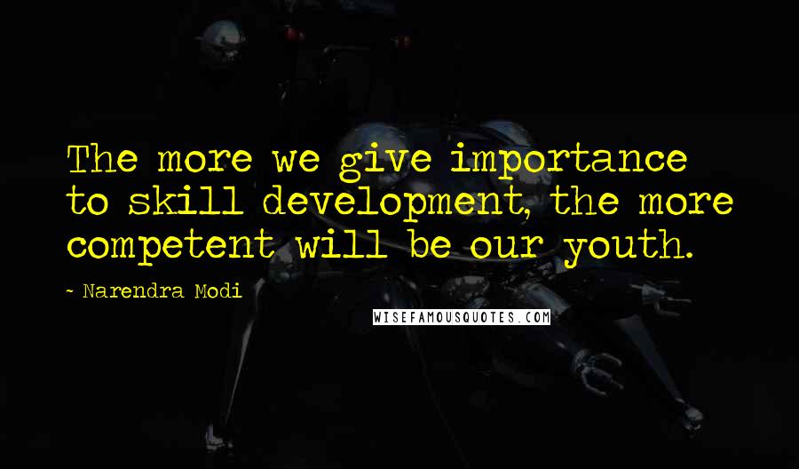 Narendra Modi Quotes: The more we give importance to skill development, the more competent will be our youth.