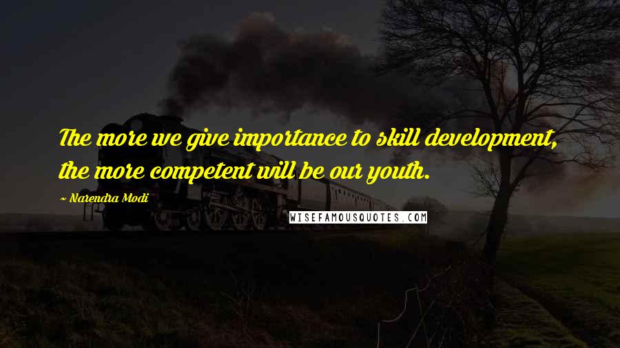 Narendra Modi Quotes: The more we give importance to skill development, the more competent will be our youth.