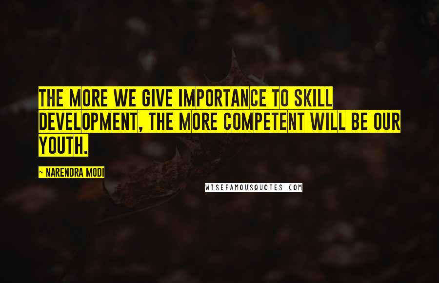 Narendra Modi Quotes: The more we give importance to skill development, the more competent will be our youth.