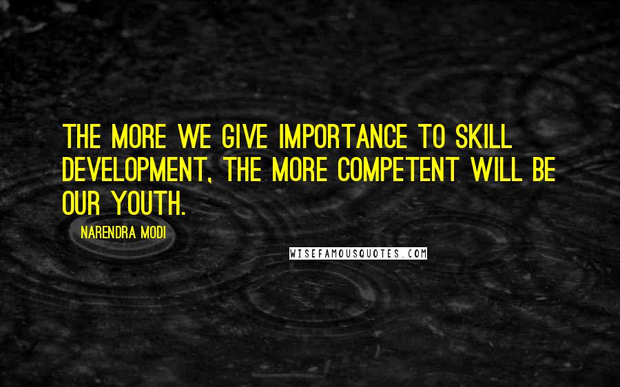 Narendra Modi Quotes: The more we give importance to skill development, the more competent will be our youth.