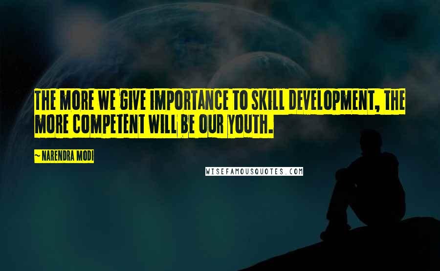 Narendra Modi Quotes: The more we give importance to skill development, the more competent will be our youth.