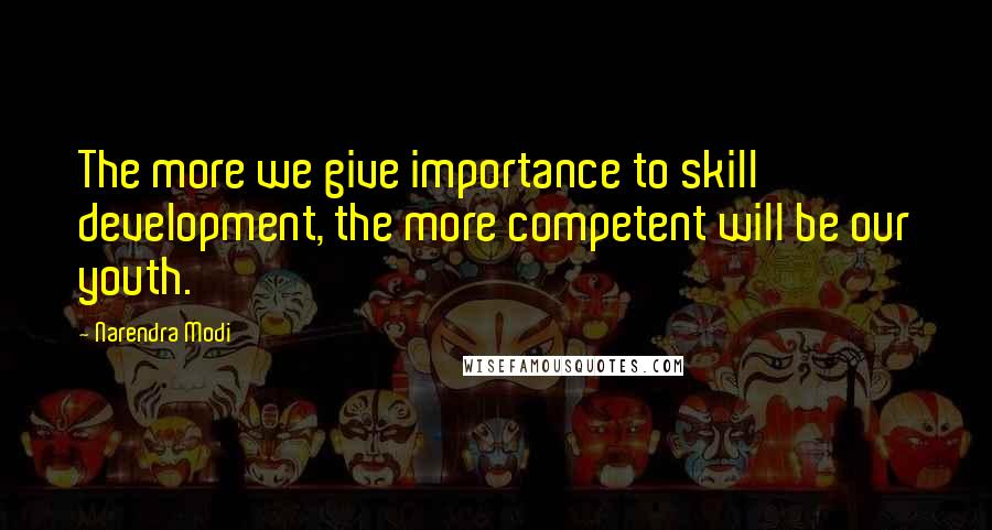 Narendra Modi Quotes: The more we give importance to skill development, the more competent will be our youth.