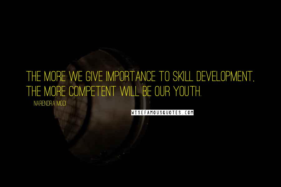 Narendra Modi Quotes: The more we give importance to skill development, the more competent will be our youth.
