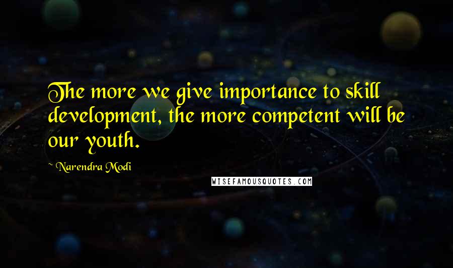Narendra Modi Quotes: The more we give importance to skill development, the more competent will be our youth.