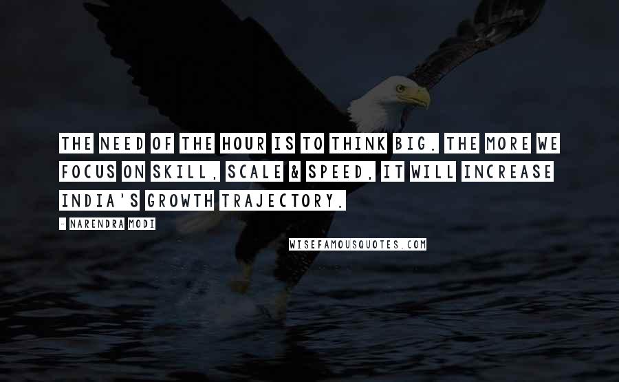Narendra Modi Quotes: The need of the hour is to think big. The more we focus on skill, scale & speed, it will increase India's growth trajectory.