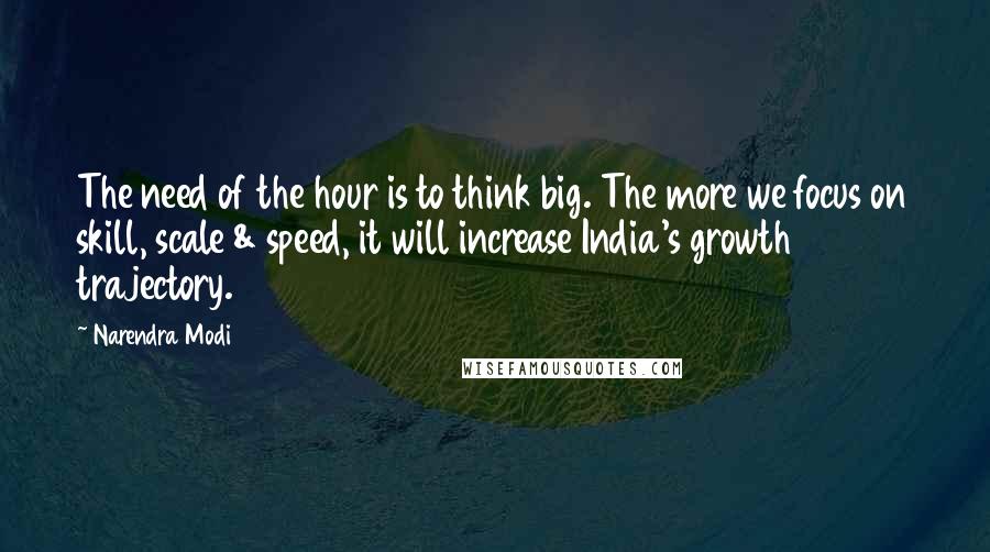 Narendra Modi Quotes: The need of the hour is to think big. The more we focus on skill, scale & speed, it will increase India's growth trajectory.