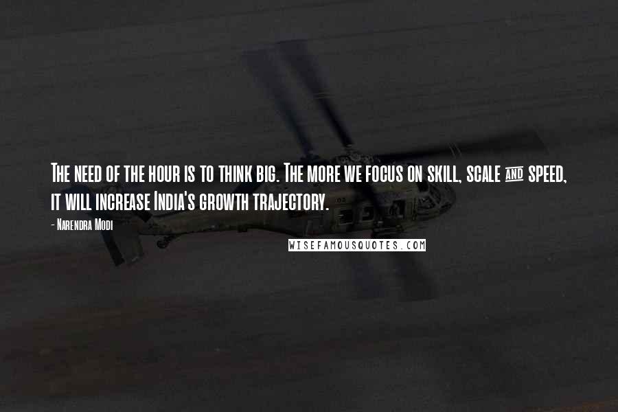 Narendra Modi Quotes: The need of the hour is to think big. The more we focus on skill, scale & speed, it will increase India's growth trajectory.