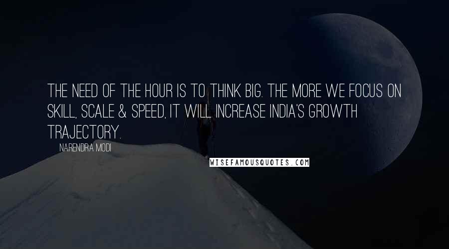 Narendra Modi Quotes: The need of the hour is to think big. The more we focus on skill, scale & speed, it will increase India's growth trajectory.