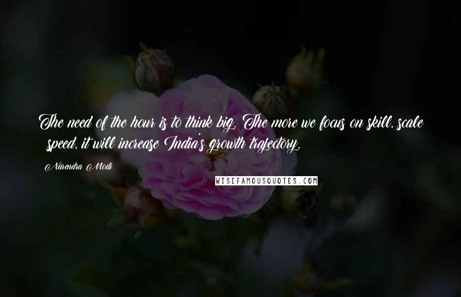Narendra Modi Quotes: The need of the hour is to think big. The more we focus on skill, scale & speed, it will increase India's growth trajectory.