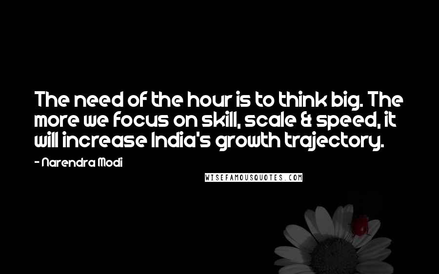 Narendra Modi Quotes: The need of the hour is to think big. The more we focus on skill, scale & speed, it will increase India's growth trajectory.