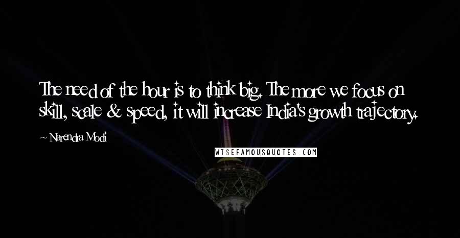 Narendra Modi Quotes: The need of the hour is to think big. The more we focus on skill, scale & speed, it will increase India's growth trajectory.