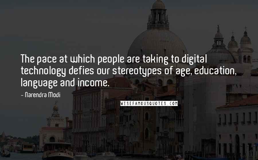 Narendra Modi Quotes: The pace at which people are taking to digital technology defies our stereotypes of age, education, language and income.