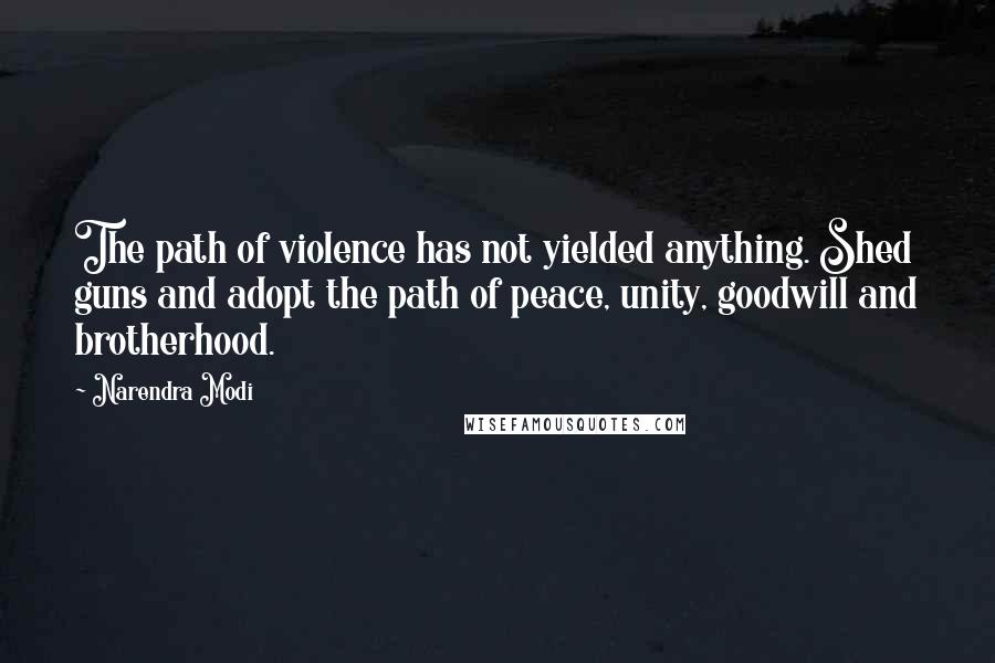 Narendra Modi Quotes: The path of violence has not yielded anything. Shed guns and adopt the path of peace, unity, goodwill and brotherhood.