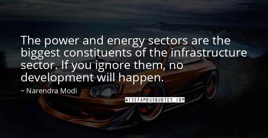 Narendra Modi Quotes: The power and energy sectors are the biggest constituents of the infrastructure sector. If you ignore them, no development will happen.
