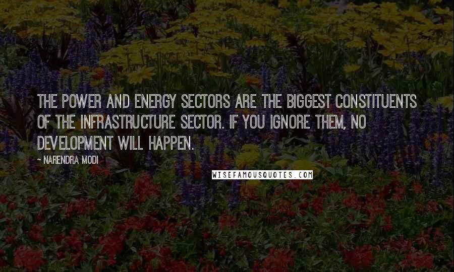 Narendra Modi Quotes: The power and energy sectors are the biggest constituents of the infrastructure sector. If you ignore them, no development will happen.