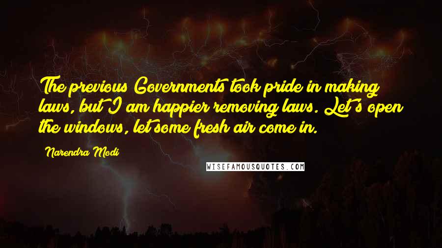 Narendra Modi Quotes: The previous Governments took pride in making laws, but I am happier removing laws. Let's open the windows, let some fresh air come in.