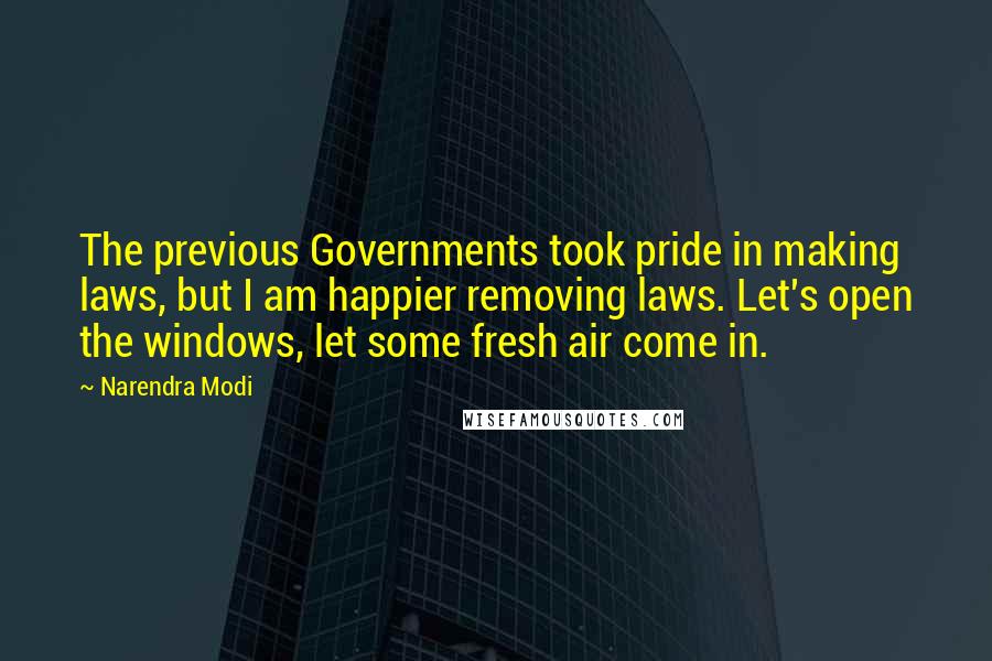 Narendra Modi Quotes: The previous Governments took pride in making laws, but I am happier removing laws. Let's open the windows, let some fresh air come in.