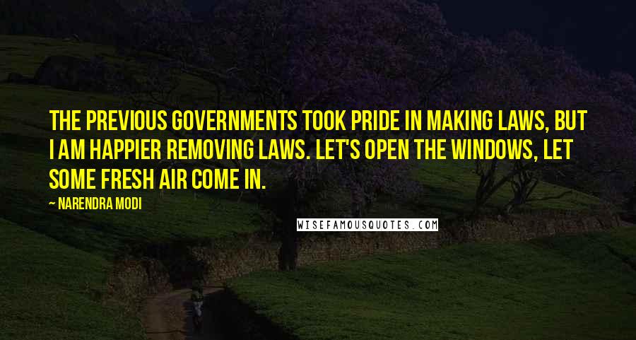 Narendra Modi Quotes: The previous Governments took pride in making laws, but I am happier removing laws. Let's open the windows, let some fresh air come in.