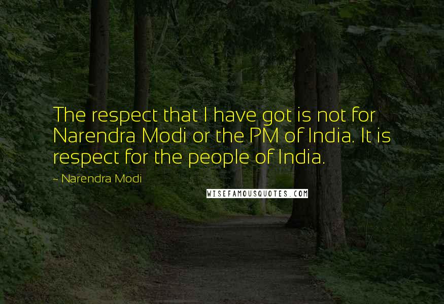 Narendra Modi Quotes: The respect that I have got is not for Narendra Modi or the PM of India. It is respect for the people of India.