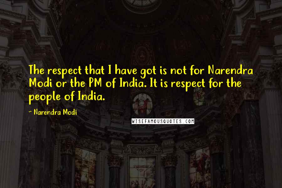 Narendra Modi Quotes: The respect that I have got is not for Narendra Modi or the PM of India. It is respect for the people of India.