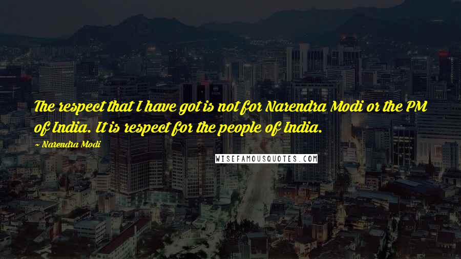 Narendra Modi Quotes: The respect that I have got is not for Narendra Modi or the PM of India. It is respect for the people of India.