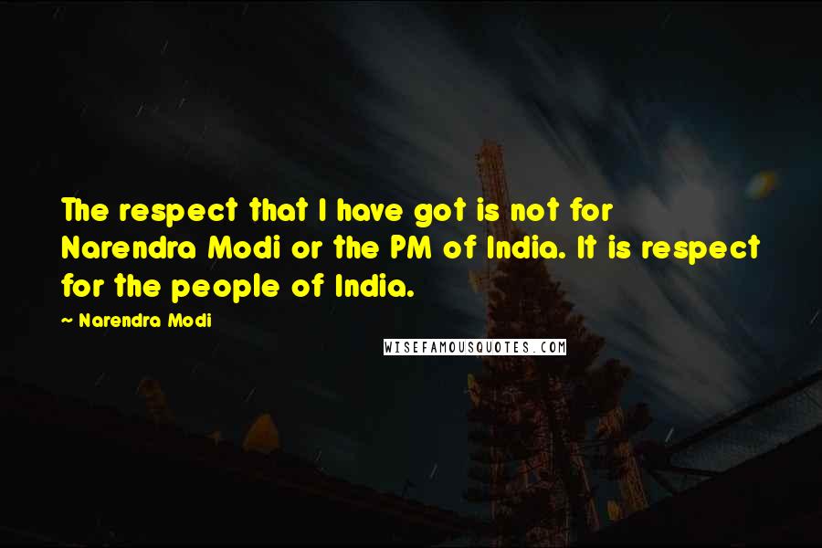 Narendra Modi Quotes: The respect that I have got is not for Narendra Modi or the PM of India. It is respect for the people of India.