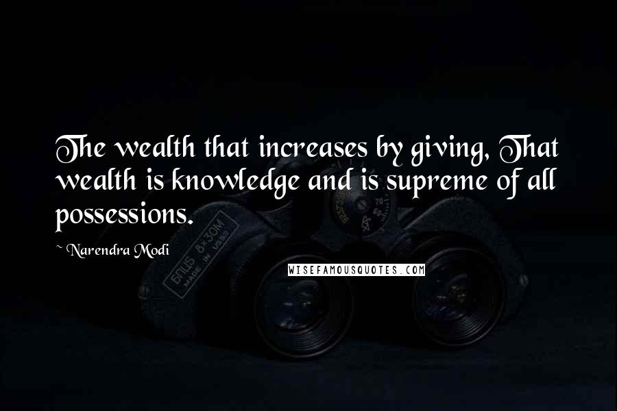 Narendra Modi Quotes: The wealth that increases by giving, That wealth is knowledge and is supreme of all possessions.