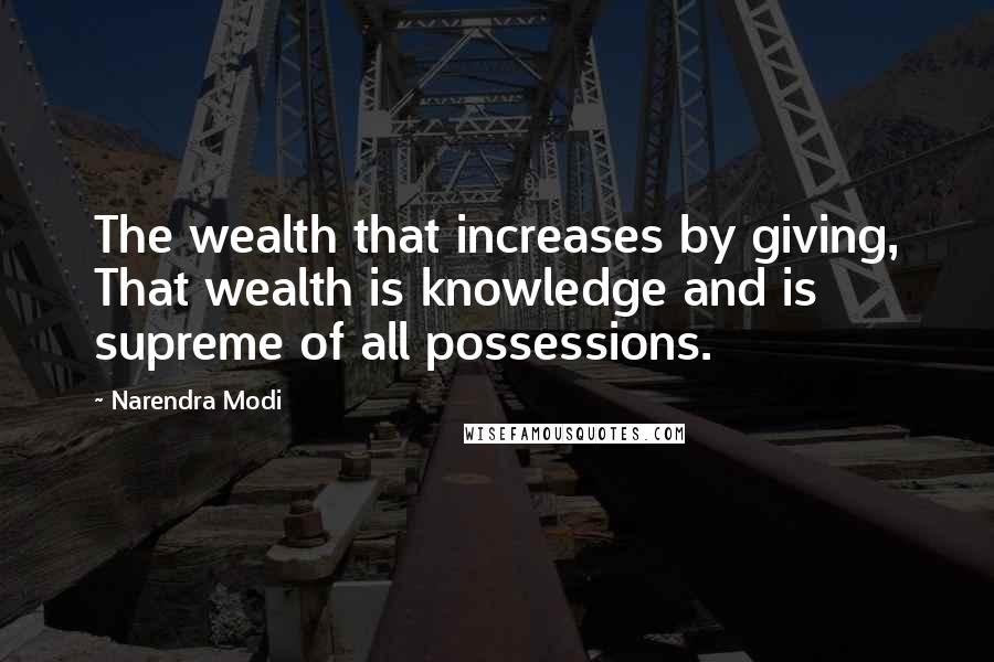 Narendra Modi Quotes: The wealth that increases by giving, That wealth is knowledge and is supreme of all possessions.