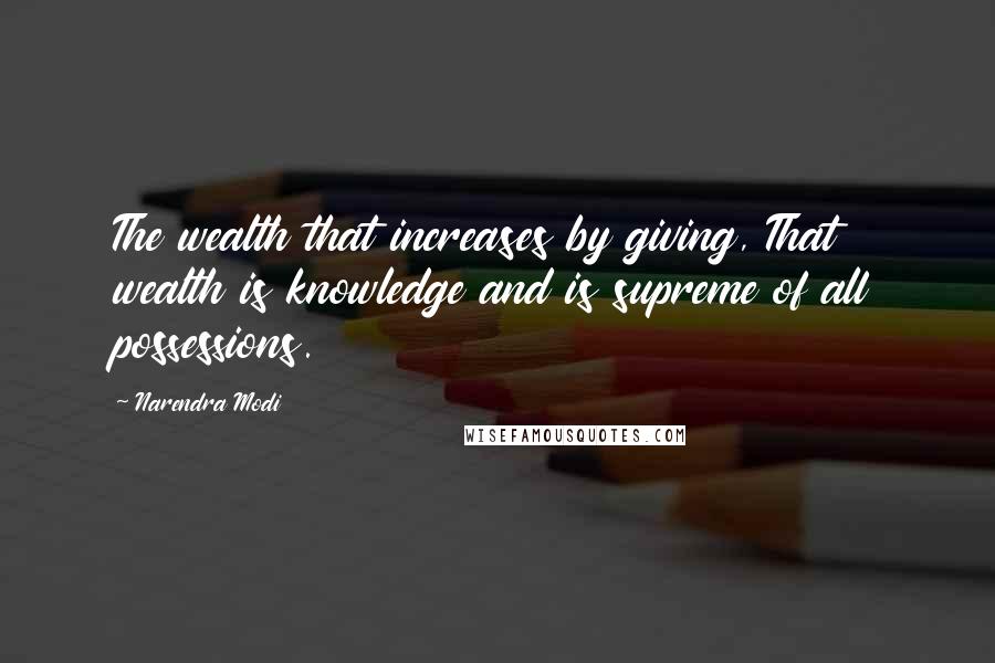Narendra Modi Quotes: The wealth that increases by giving, That wealth is knowledge and is supreme of all possessions.