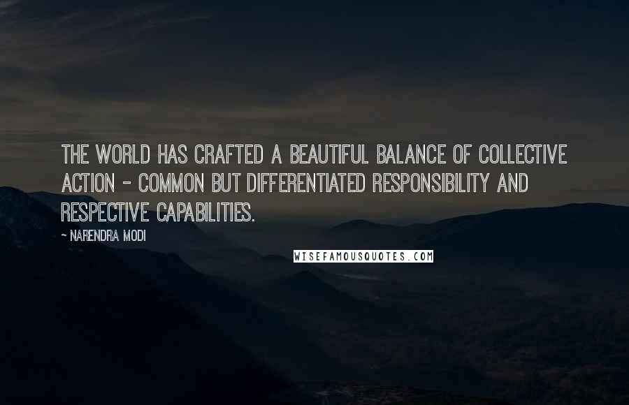 Narendra Modi Quotes: The world has crafted a beautiful balance of collective action - common but differentiated responsibility and respective capabilities.