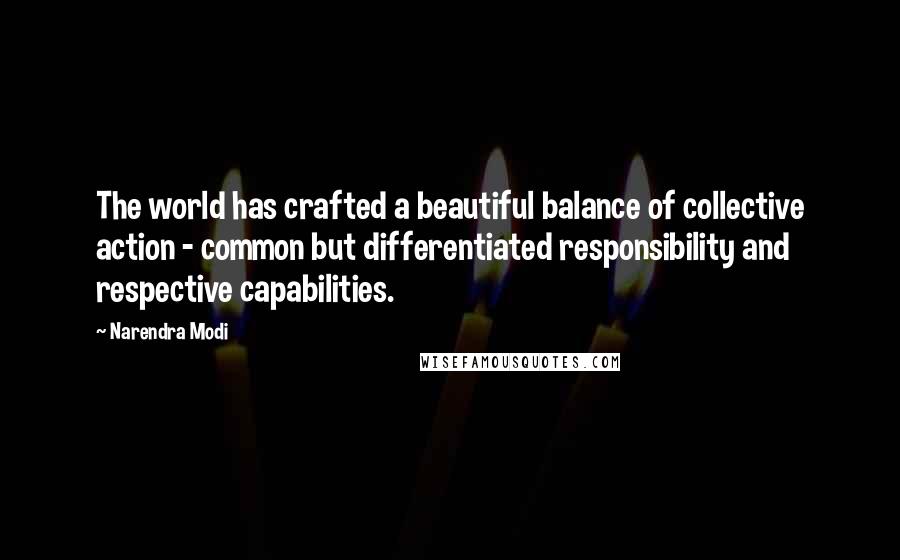 Narendra Modi Quotes: The world has crafted a beautiful balance of collective action - common but differentiated responsibility and respective capabilities.