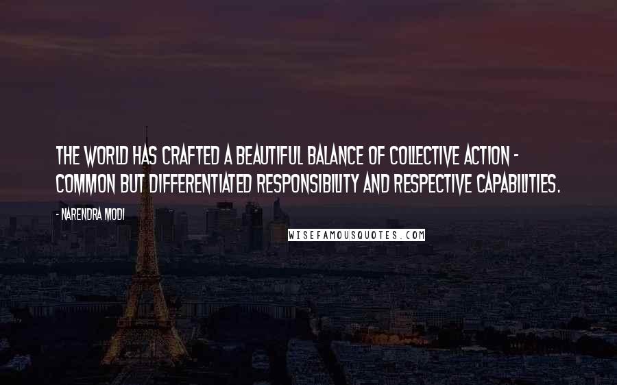 Narendra Modi Quotes: The world has crafted a beautiful balance of collective action - common but differentiated responsibility and respective capabilities.