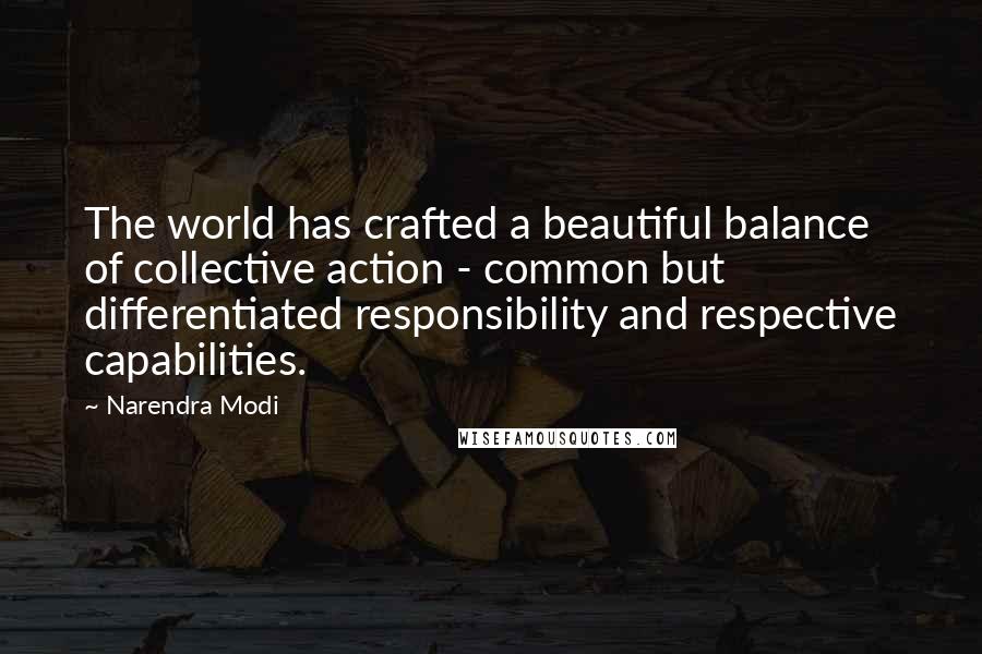 Narendra Modi Quotes: The world has crafted a beautiful balance of collective action - common but differentiated responsibility and respective capabilities.