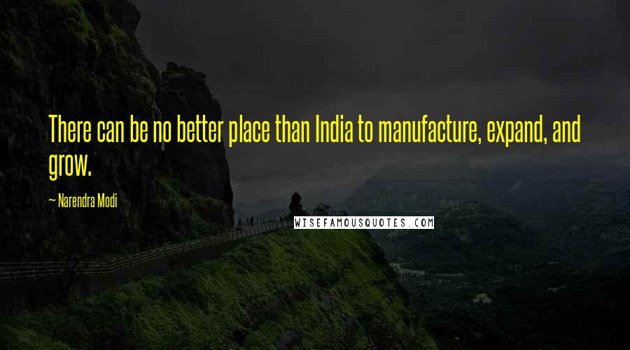 Narendra Modi Quotes: There can be no better place than India to manufacture, expand, and grow.