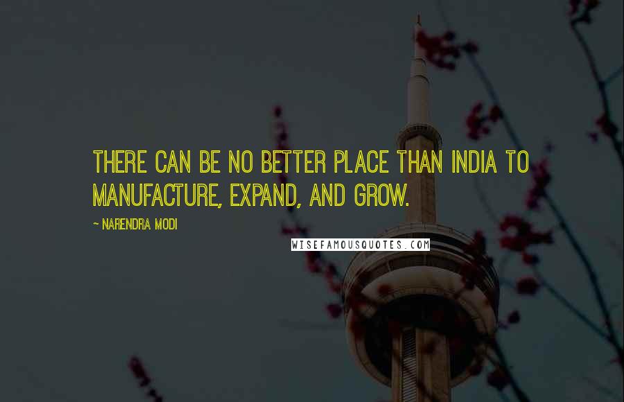 Narendra Modi Quotes: There can be no better place than India to manufacture, expand, and grow.