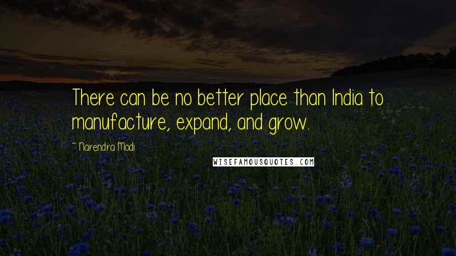 Narendra Modi Quotes: There can be no better place than India to manufacture, expand, and grow.