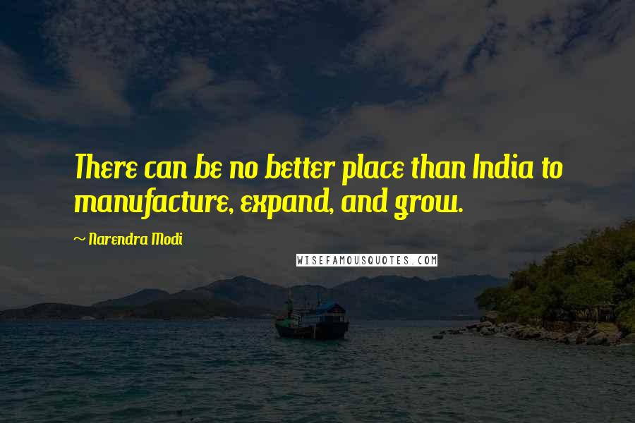 Narendra Modi Quotes: There can be no better place than India to manufacture, expand, and grow.