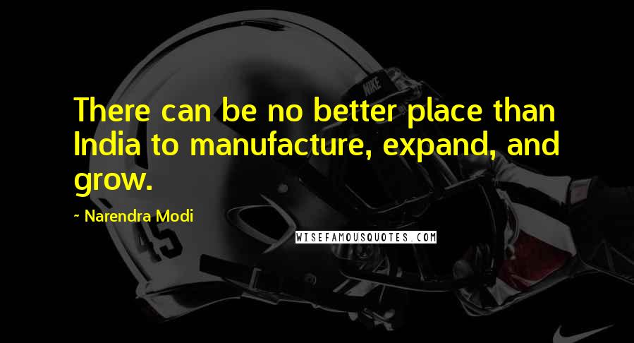 Narendra Modi Quotes: There can be no better place than India to manufacture, expand, and grow.