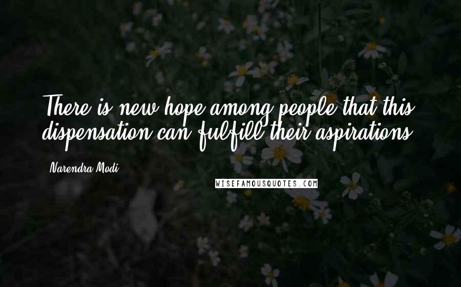 Narendra Modi Quotes: There is new hope among people that this dispensation can fulfill their aspirations.