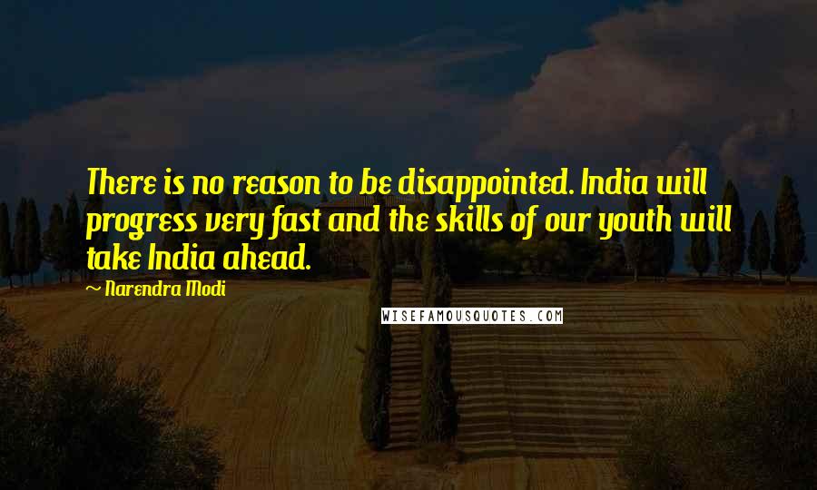 Narendra Modi Quotes: There is no reason to be disappointed. India will progress very fast and the skills of our youth will take India ahead.
