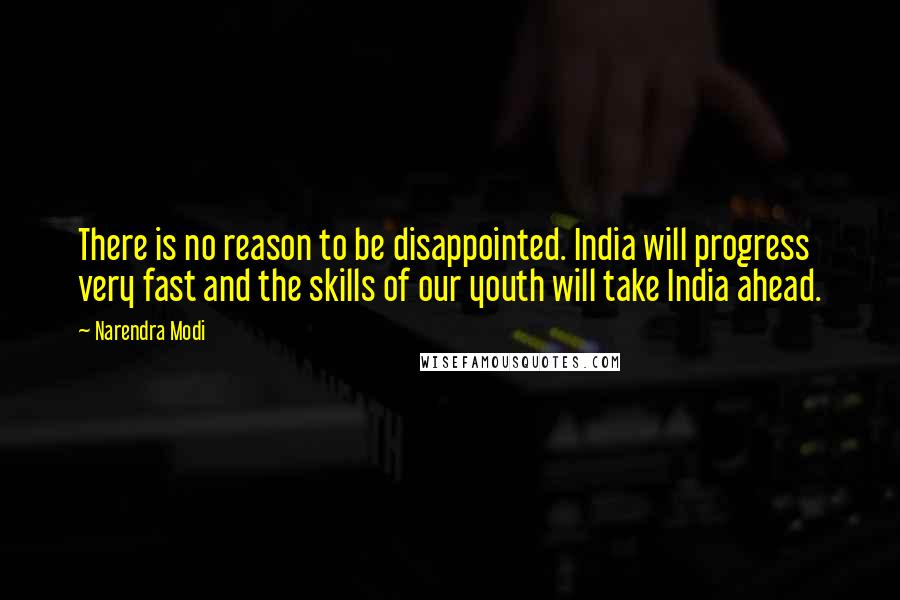 Narendra Modi Quotes: There is no reason to be disappointed. India will progress very fast and the skills of our youth will take India ahead.