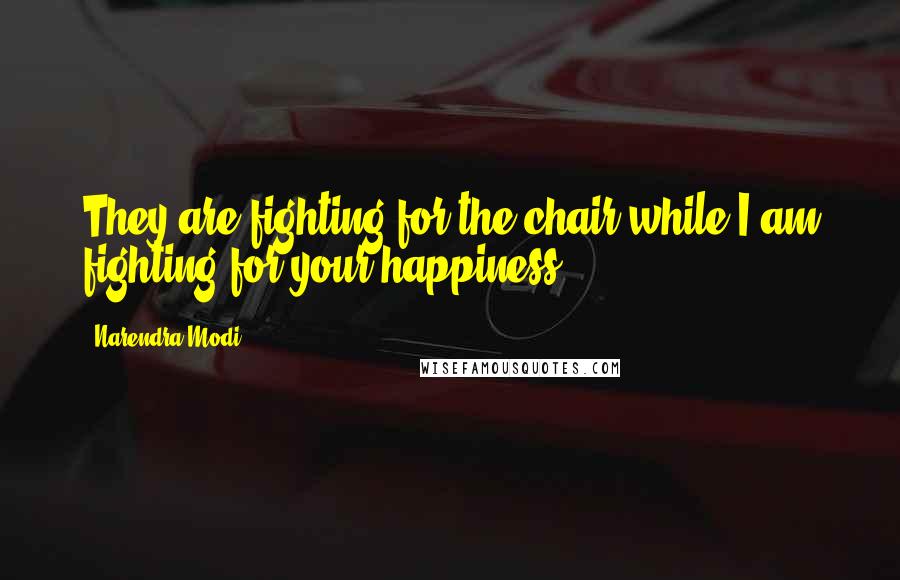 Narendra Modi Quotes: They are fighting for the chair while I am fighting for your happiness.