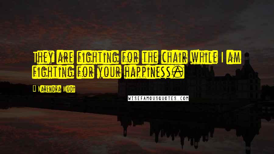 Narendra Modi Quotes: They are fighting for the chair while I am fighting for your happiness.