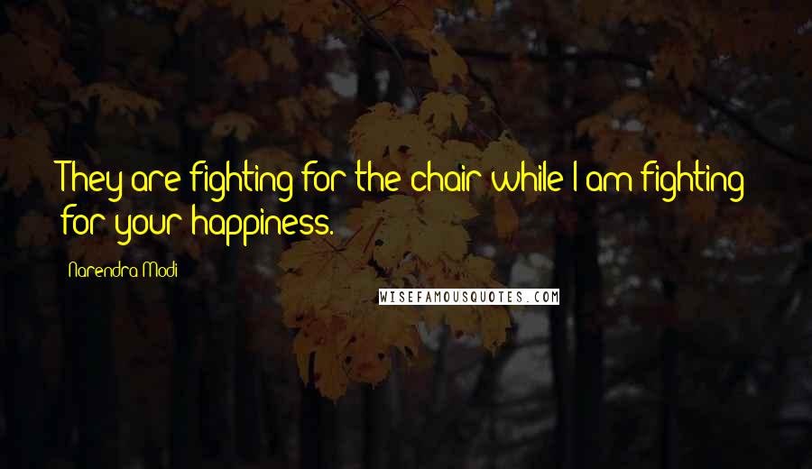 Narendra Modi Quotes: They are fighting for the chair while I am fighting for your happiness.