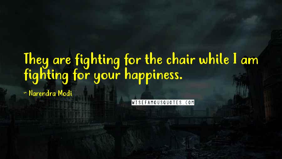 Narendra Modi Quotes: They are fighting for the chair while I am fighting for your happiness.