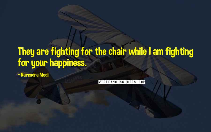 Narendra Modi Quotes: They are fighting for the chair while I am fighting for your happiness.