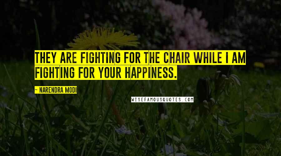 Narendra Modi Quotes: They are fighting for the chair while I am fighting for your happiness.