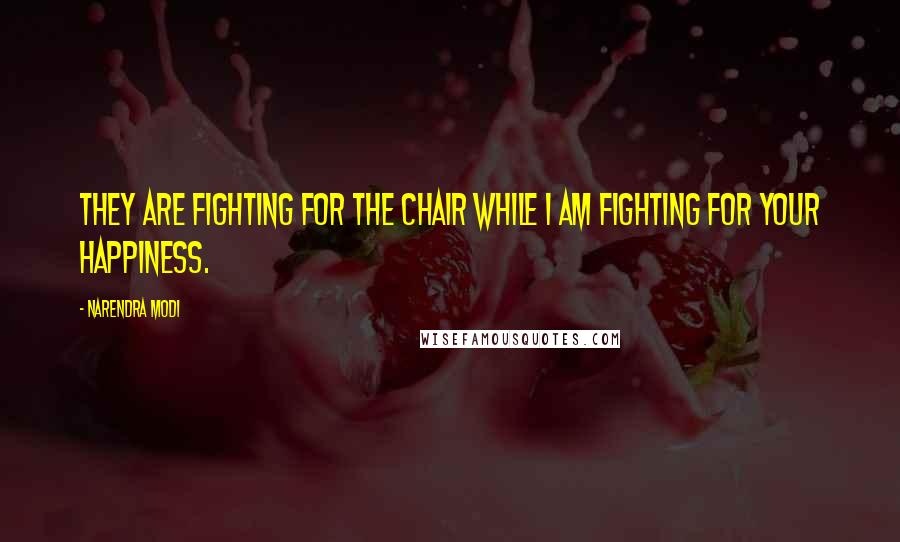 Narendra Modi Quotes: They are fighting for the chair while I am fighting for your happiness.