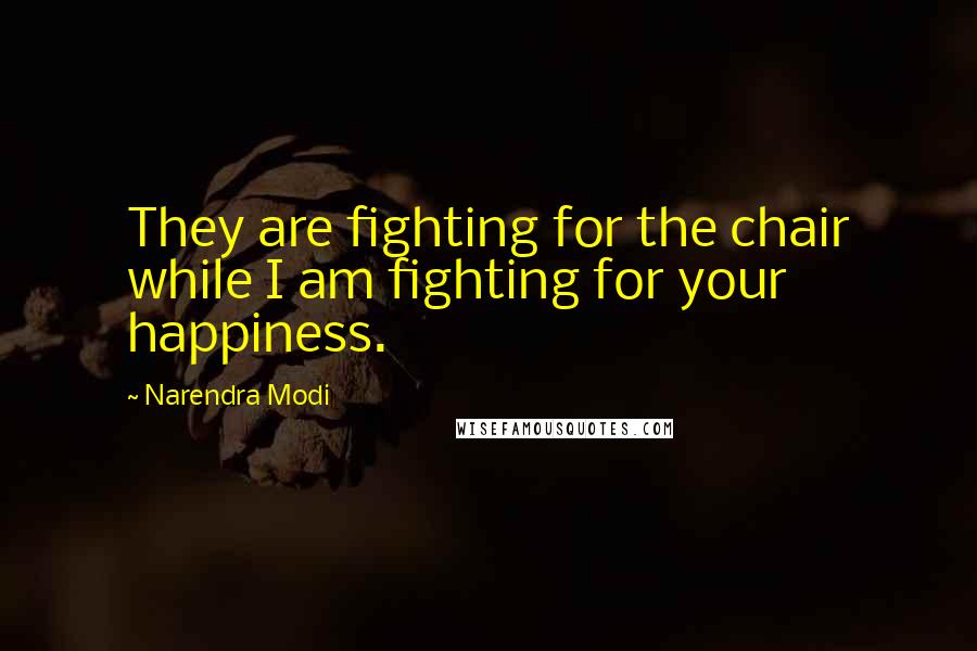 Narendra Modi Quotes: They are fighting for the chair while I am fighting for your happiness.