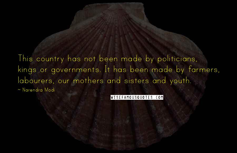 Narendra Modi Quotes: This country has not been made by politicians, kings or governments. It has been made by farmers, labourers, our mothers and sisters and youth.